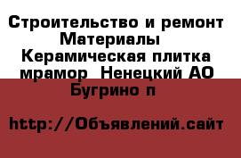 Строительство и ремонт Материалы - Керамическая плитка,мрамор. Ненецкий АО,Бугрино п.